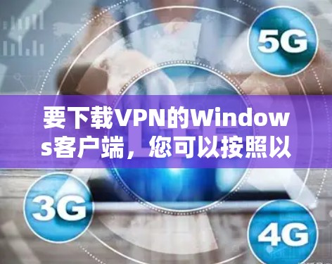 要下载VPN的Windows客户端，您可以按照以下步骤操作