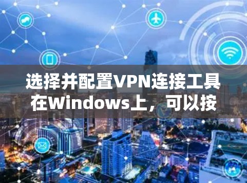 选择并配置VPN连接工具在Windows上，可以按照以下步骤进行