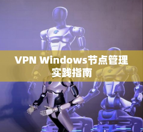 VPN Windows节点管理实践指南