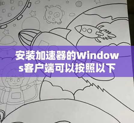 安装加速器的Windows客户端可以按照以下步骤进行
