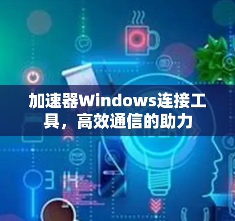加速器Windows连接工具，高效通信的助力