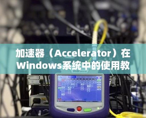 加速器（Accelerator）在Windows系统中的使用教程