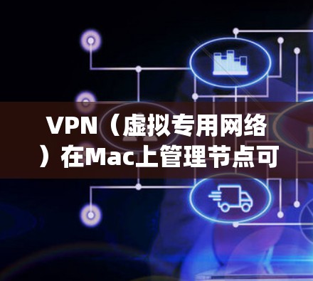 VPN（虚拟专用网络）在Mac上管理节点可以通过以下步骤进行配置和管理。以下内容以OpenVPN为例进行说明，OpenVPN是一个流行的VPN协议，支持多平台，包括Mac