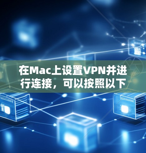在Mac上设置VPN并进行连接，可以按照以下步骤操作