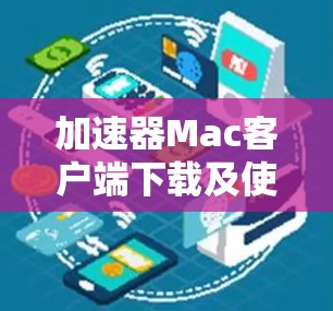 加速器Mac客户端下载及使用指南