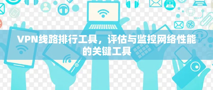 VPN线路排行工具，评估与监控网络性能的关键工具
