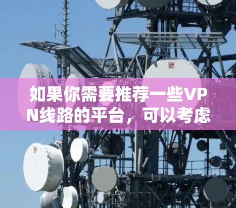 如果你需要推荐一些VPN线路的平台，可以考虑以下几款知名且可靠的VPN服务之一