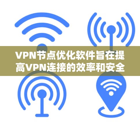 VPN节点优化软件旨在提高VPN连接的效率和安全性，确保稳定可靠的网络访问。以下是对该软件的详细分析和总结