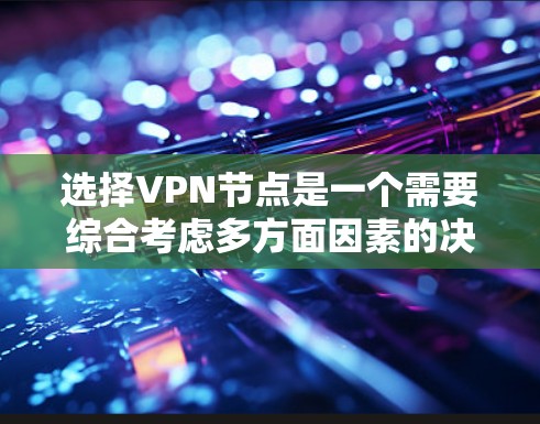选择VPN节点是一个需要综合考虑多方面因素的决策过程。以下是对该过程的详细总结和建议