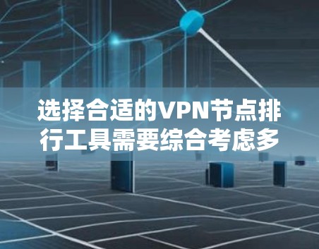 选择合适的VPN节点排行工具需要综合考虑多个因素，以下是根据您的需求整理的步骤和建议