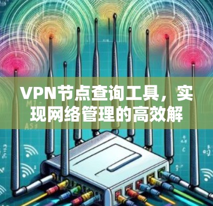 VPN节点查询工具，实现网络管理的高效解决方案