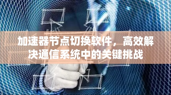 加速器节点切换软件，高效解决通信系统中的关键挑战