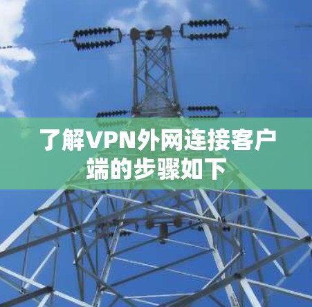 了解VPN外网连接客户端的步骤如下