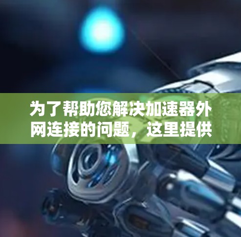 为了帮助您解决加速器外网连接的问题，这里提供了一些详细的解决方案和工具建议