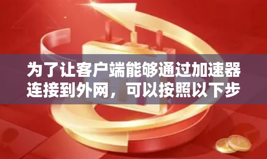 为了让客户端能够通过加速器连接到外网，可以按照以下步骤进行配置和测试