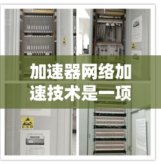 加速器网络加速技术是一项复杂而重要的领域，旨在通过硬件加速数据包处理来优化网络性能。以下是对该技术的系统性总结