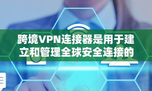 跨境VPN连接器是用于建立和管理全球安全连接的关键设备，帮助企业和个人在不同国家之间安全地访问内部网络。以下是关于跨境VPN连接器的详细解答