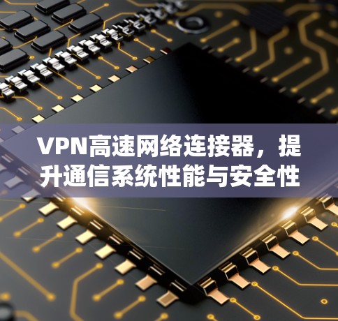 VPN高速网络连接器，提升通信系统性能与安全性