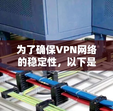 为了确保VPN网络的稳定性，以下是一些建议和步骤，帮助您选择和配置稳定且安全的VPN连接器