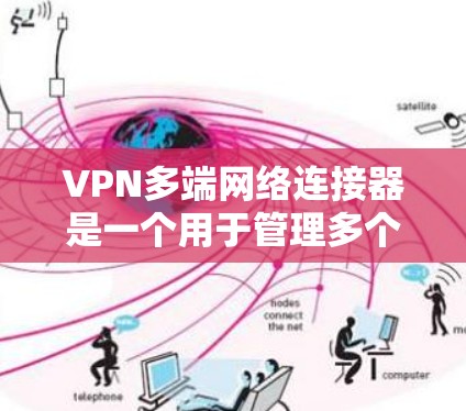 VPN多端网络连接器是一个用于管理多个设备连接到同一VPN网络的解决方案，支持多种协议和设备，提供便捷的管理功能