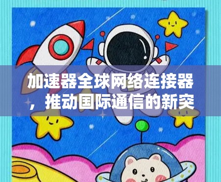 加速器全球网络连接器，推动国际通信的新突破