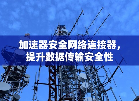 加速器安全网络连接器，提升数据传输安全性