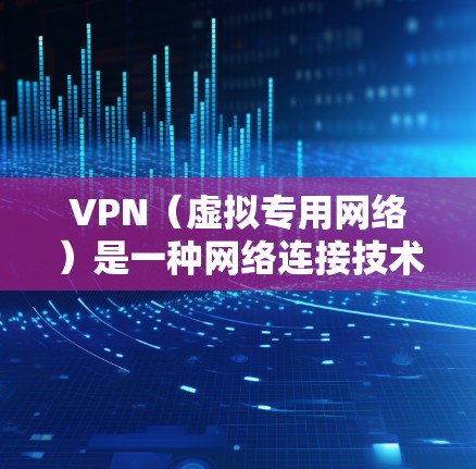 VPN（虚拟专用网络）是一种网络连接技术，能够在公网上建立安全、匿名的连接，防止数据泄露和网络监控。VPN免费高速连接器可以帮助用户在有限的预算内享受高速、安全的网络服务