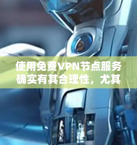 使用免费VPN节点服务确实有其合理性，尤其对于预算有限的用户或小型企业来说。然而，这种服务也伴随着一些潜在的风险和挑战。以下是对使用免费VPN节点服务的详细分析和建议