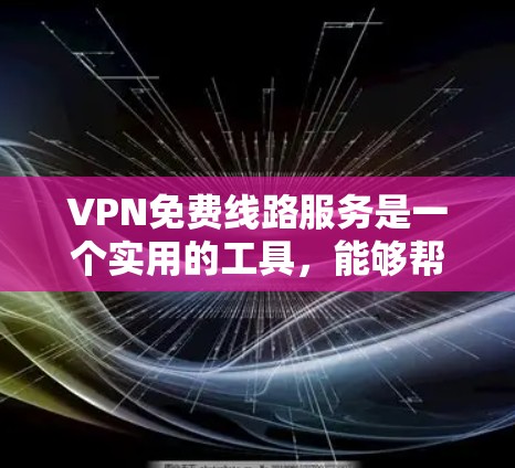 VPN免费线路服务是一个实用的工具，能够帮助用户在互联网上保持隐私和安全，突破某些地域限制。以下是关于VPN免费线路服务的详细分析和建议