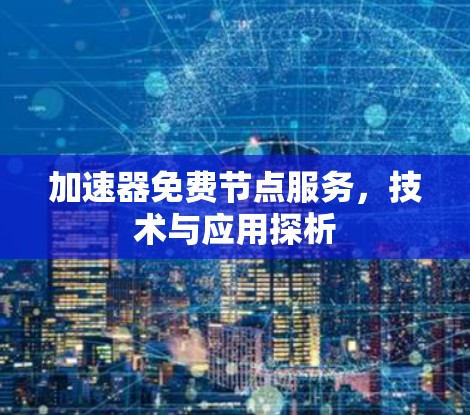 加速器免费节点服务，技术与应用探析