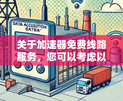 关于加速器免费线路服务，您可以考虑以下几种途径