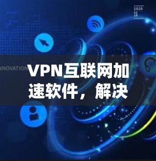 VPN互联网加速软件，解决网络性能瓶颈的高效方案