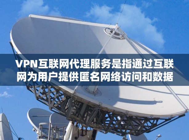 VPN互联网代理服务是指通过互联网为用户提供匿名网络访问和数据加密的服务，主要用于保护隐私和安全。以下是对VPN互联网代理服务的详细分析