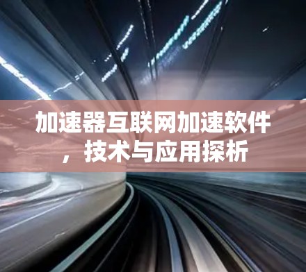 加速器互联网加速软件，技术与应用探析