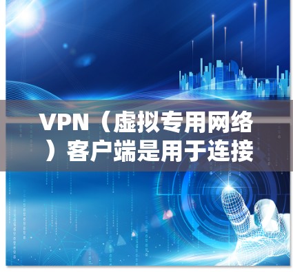 VPN（虚拟专用网络）客户端是用于连接到公司或组织的外网（Extranet）的工具，通过VPN可以在安全的环境下访问内部网络资源。以下是使用VPN外网浏览客户端的基本步骤和常见问题解答