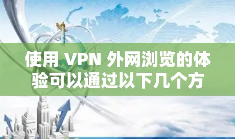 使用 VPN 外网浏览的体验可以通过以下几个方面来评估和优化