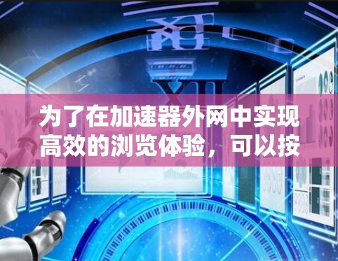 为了在加速器外网中实现高效的浏览体验，可以按照以下步骤进行配置和优化