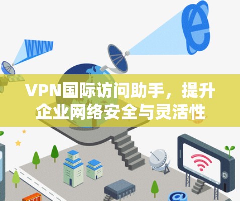 VPN国际访问助手，提升企业网络安全与灵活性