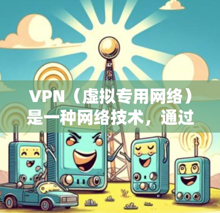 VPN（虚拟专用网络）是一种网络技术，通过加密数据通道，允许用户在公共网络中建立一个安全的、匿名的网络连接。国际访问VPN平台通常用于保护隐私、绕过地理限制或访问受限的内容