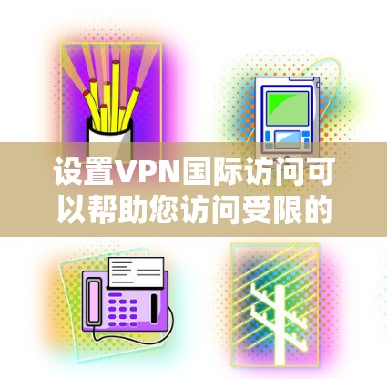 设置VPN国际访问可以帮助您访问受限的网站或加密通信。以下是步骤指南