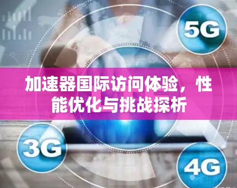 加速器国际访问体验，性能优化与挑战探析