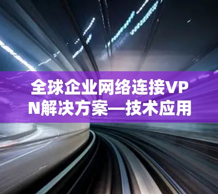 全球企业网络连接VPN解决方案—技术应用与发展趋势