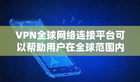 VPN全球网络连接平台可以帮助用户在全球范围内建立安全、稳定的网络连接，适用于企业、个人用户等多种场景。以下是一些主要的VPN服务提供商及其特点
