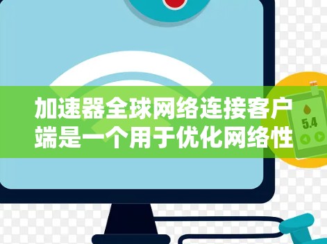 加速器全球网络连接客户端是一个用于优化网络性能和加速国际数据传输的工具。以下是对该客户端的详细分析和总结