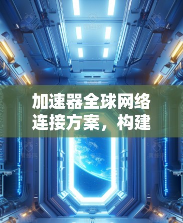 加速器全球网络连接方案，构建高性能数据传输体系