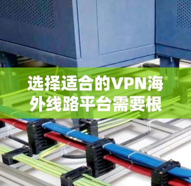 选择适合的VPN海外线路平台需要根据您的具体需求来决定。以下是根据不同需求的推荐