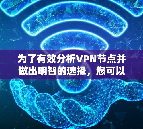 为了有效分析VPN节点并做出明智的选择，您可以按照以下步骤进行