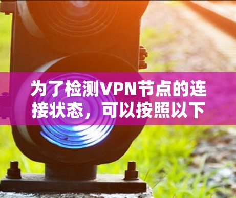 为了检测VPN节点的连接状态，可以按照以下步骤进行