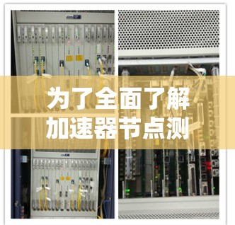 为了全面了解加速器节点测试软件及其应用，以下是分步骤的解释和总结