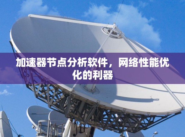 加速器节点分析软件，网络性能优化的利器